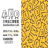 2015/07/11–08/09｜三明治工實驗室 3andwishes Lab