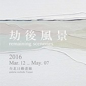 台北日動畫廊《劫後風景》 Remaining Sceneries